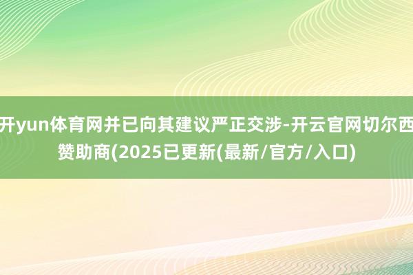 开yun体育网并已向其建议严正交涉-开云官网切尔西赞助商(2025已更新(最新/官方/入口)