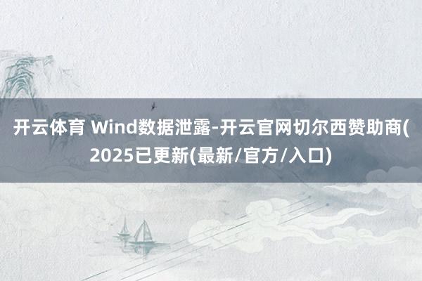 开云体育 　　Wind数据泄露-开云官网切尔西赞助商(2025已更新(最新/官方/入口)