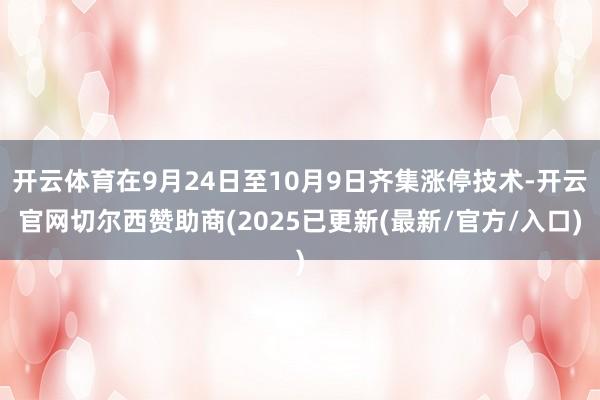 开云体育在9月24日至10月9日齐集涨停技术-开云官网切尔西赞助商(2025已更新(最新/官方/入口)