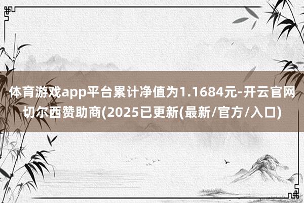 体育游戏app平台累计净值为1.1684元-开云官网切尔西赞助商(2025已更新(最新/官方/入口)