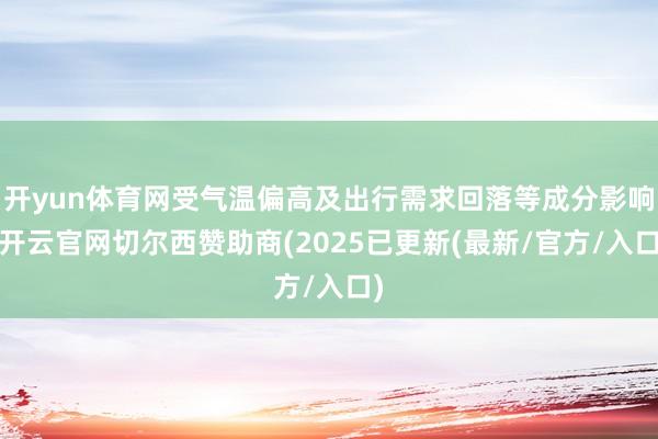 开yun体育网受气温偏高及出行需求回落等成分影响-开云官网切尔西赞助商(2025已更新(最新/官方/入口)