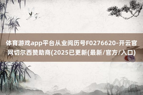 体育游戏app平台从业阅历号F0276620-开云官网切尔西赞助商(2025已更新(最新/官方/入口)