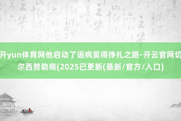 开yun体育网他启动了语病莫得挣扎之路-开云官网切尔西赞助商(2025已更新(最新/官方/入口)