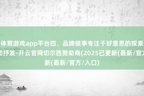 体育游戏app平台四、品牌做事专注于好意思的探索、重塑和抒发-开云官网切尔西赞助商(2025已更新(最新/官方/入口)