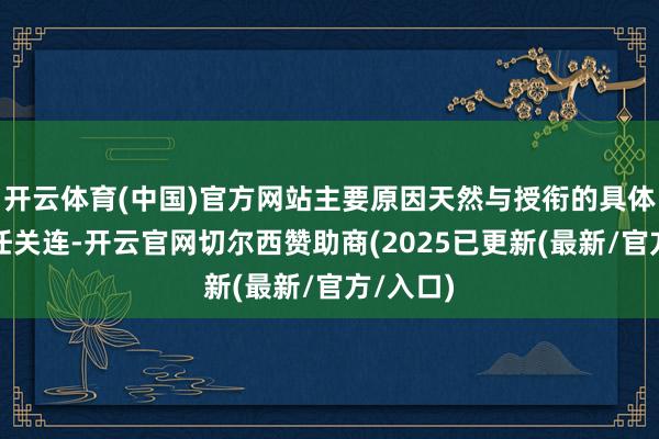 开云体育(中国)官方网站主要原因天然与授衔的具体关连责任关连-开云官网切尔西赞助商(2025已更新(最新/官方/入口)