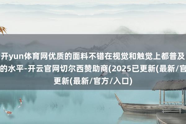 开yun体育网优质的面料不错在视觉和触觉上都普及举座造型的水平-开云官网切尔西赞助商(2025已更新(最新/官方/入口)