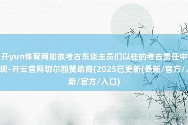 开yun体育网如故考古东谈主员们以往的考古责任中的发现-开云官网切尔西赞助商(2025已更新(最新/官方/入口)