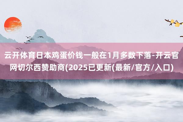 云开体育　　日本鸡蛋价钱一般在1月多数下落-开云官网切尔西赞助商(2025已更新(最新/官方/入口)