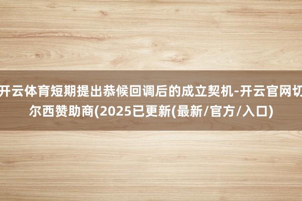 开云体育短期提出恭候回调后的成立契机-开云官网切尔西赞助商(2025已更新(最新/官方/入口)