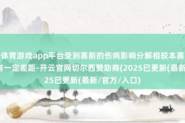体育游戏app平台受到赛前的伤病影响分解相较本赛季最佳成绩有一定差距-开云官网切尔西赞助商(2025已更新(最新/官方/入口)