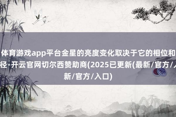 体育游戏app平台金星的亮度变化取决于它的相位和视直径-开云官网切尔西赞助商(2025已更新(最新/官方/入口)