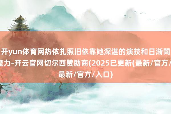开yun体育网热依扎照旧依靠她深湛的演技和日渐闇练的魔力-开云官网切尔西赞助商(2025已更新(最新/官方/入口)