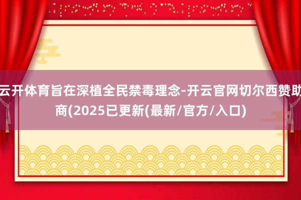 云开体育旨在深植全民禁毒理念-开云官网切尔西赞助商(2025已更新(最新/官方/入口)