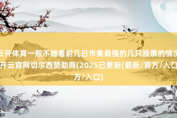 云开体育一般不错看前几日市集最强的几只股票的情况-开云官网切尔西赞助商(2025已更新(最新/官方/入口)