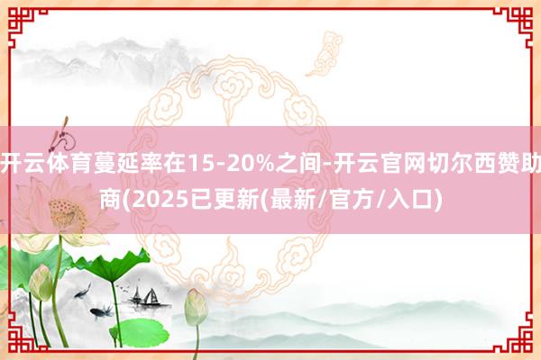 开云体育蔓延率在15-20%之间-开云官网切尔西赞助商(2025已更新(最新/官方/入口)