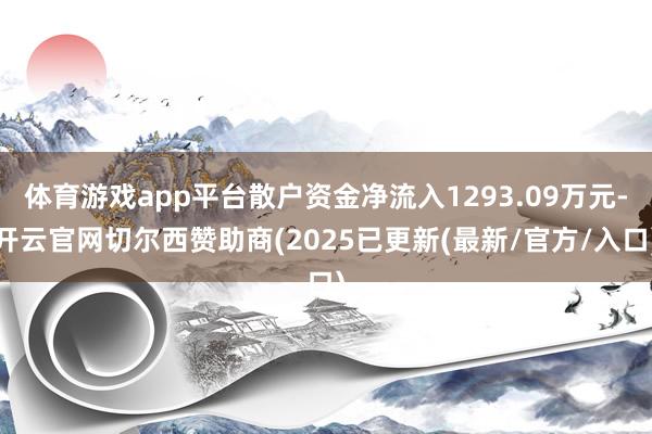 体育游戏app平台散户资金净流入1293.09万元-开云官网切尔西赞助商(2025已更新(最新/官方/入口)