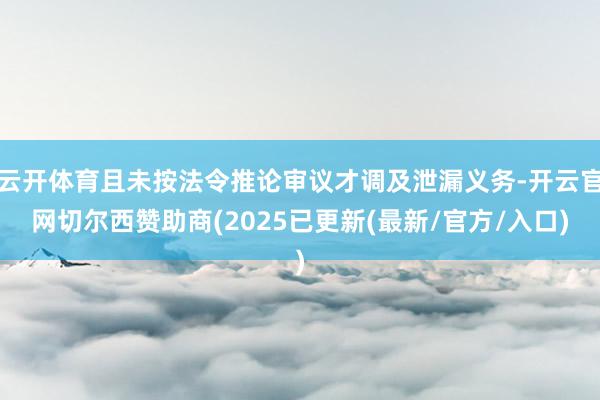 云开体育且未按法令推论审议才调及泄漏义务-开云官网切尔西赞助商(2025已更新(最新/官方/入口)