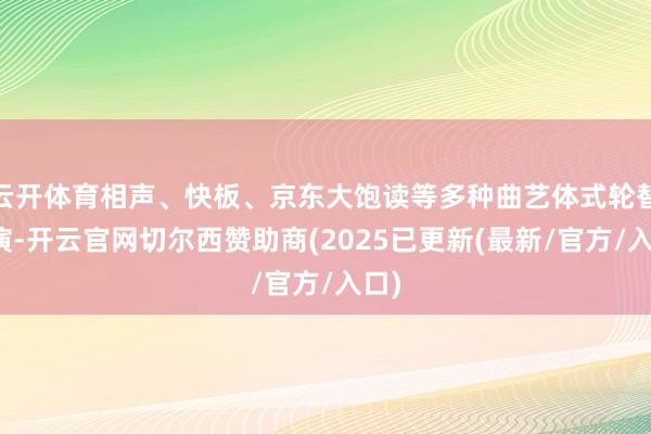 云开体育相声、快板、京东大饱读等多种曲艺体式轮替上演-开云官网切尔西赞助商(2025已更新(最新/官方/入口)