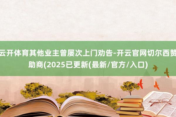 云开体育其他业主曾屡次上门劝告-开云官网切尔西赞助商(2025已更新(最新/官方/入口)