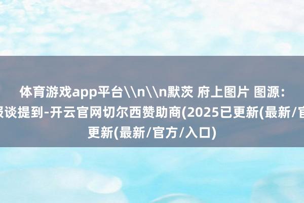 体育游戏app平台\n\n默茨 府上图片 图源：外媒\n报谈提到-开云官网切尔西赞助商(2025已更新(最新/官方/入口)