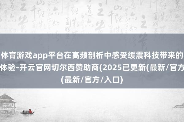 体育游戏app平台在高频剖析中感受缓震科技带来的跑步新体验-开云官网切尔西赞助商(2025已更新(最新/官方/入口)