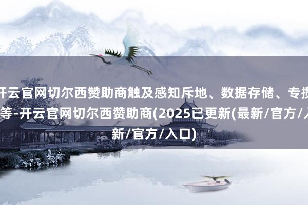 开云官网切尔西赞助商触及感知斥地、数据存储、专揽系统等-开云官网切尔西赞助商(2025已更新(最新/官方/入口)