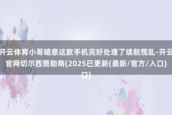 开云体育小哥暗意这款手机完好处理了续航慌乱-开云官网切尔西赞助商(2025已更新(最新/官方/入口)