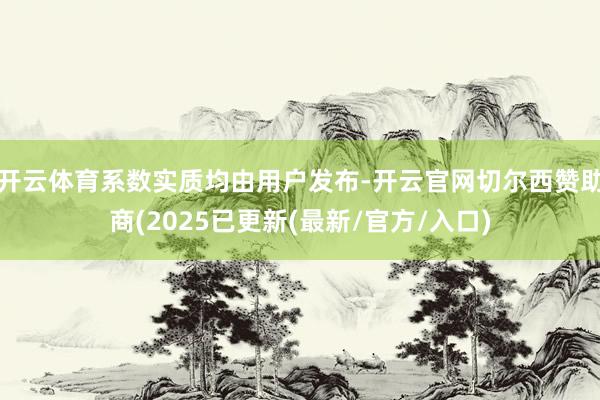 开云体育系数实质均由用户发布-开云官网切尔西赞助商(2025已更新(最新/官方/入口)
