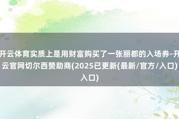 开云体育实质上是用财富购买了一张丽都的入场券-开云官网切尔西赞助商(2025已更新(最新/官方/入口)