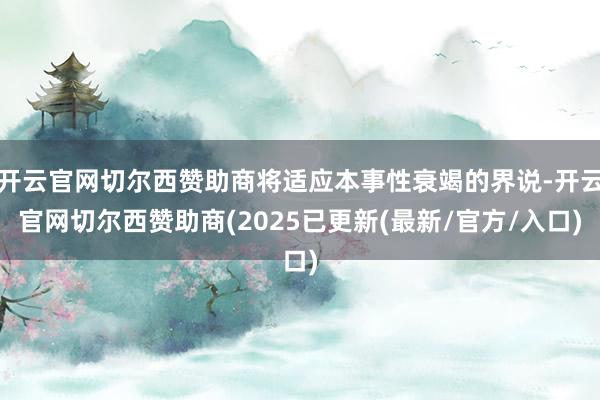 开云官网切尔西赞助商将适应本事性衰竭的界说-开云官网切尔西赞助商(2025已更新(最新/官方/入口)