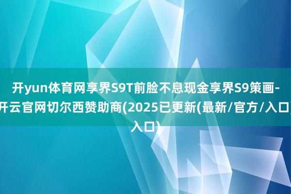 开yun体育网享界S9T前脸不息现金享界S9策画-开云官网切尔西赞助商(2025已更新(最新/官方/入口)
