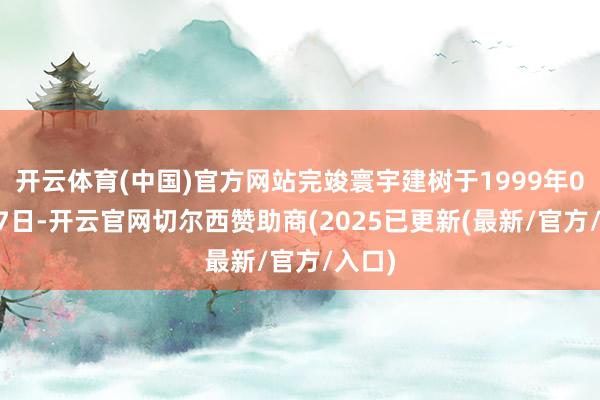 开云体育(中国)官方网站完竣寰宇建树于1999年08月27日-开云官网切尔西赞助商(2025已更新(最新/官方/入口)