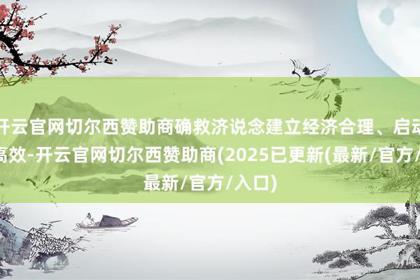 开云官网切尔西赞助商确救济说念建立经济合理、启动方便高效-开云官网切尔西赞助商(2025已更新(最新/官方/入口)
