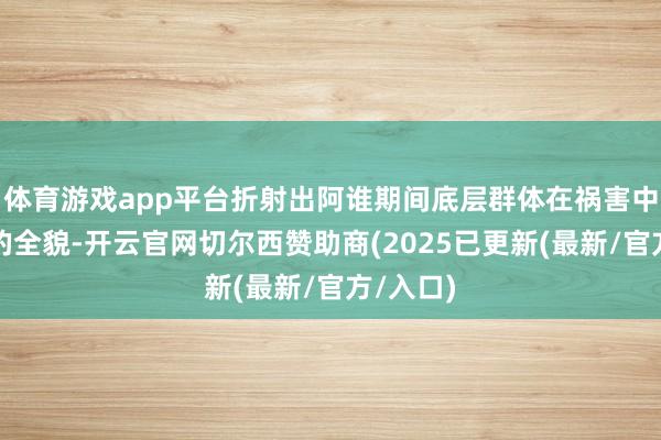 体育游戏app平台折射出阿谁期间底层群体在祸害中浮千里的全貌-开云官网切尔西赞助商(2025已更新(最新/官方/入口)