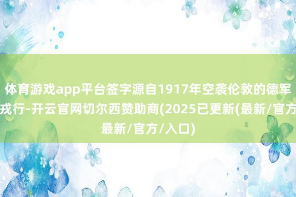 体育游戏app平台签字源自1917年空袭伦敦的德军轰炸机戎行-开云官网切尔西赞助商(2025已更新(最新/官方/入口)