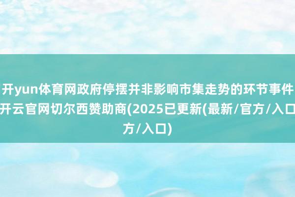 开yun体育网政府停摆并非影响市集走势的环节事件-开云官网切尔西赞助商(2025已更新(最新/官方/入口)