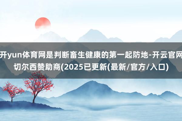 开yun体育网是判断畜生健康的第一起防地-开云官网切尔西赞助商(2025已更新(最新/官方/入口)
