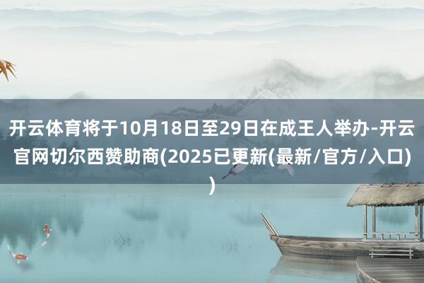 开云体育将于10月18日至29日在成王人举办-开云官网切尔西赞助商(2025已更新(最新/官方/入口)