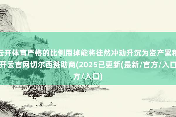 云开体育严格的比例甩掉能将徒然冲动升沉为资产累积-开云官网切尔西赞助商(2025已更新(最新/官方/入口)