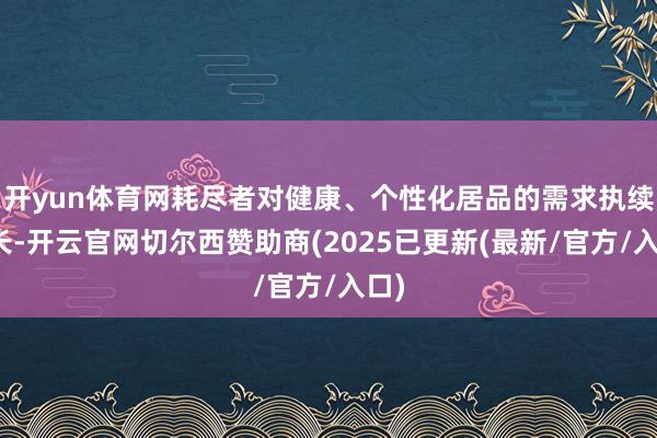 开yun体育网耗尽者对健康、个性化居品的需求执续增长-开云官网切尔西赞助商(2025已更新(最新/官方/入口)