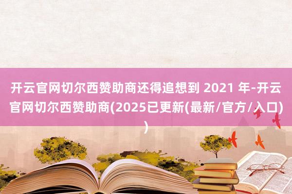开云官网切尔西赞助商还得追想到 2021 年-开云官网切尔西赞助商(2025已更新(最新/官方/入口)