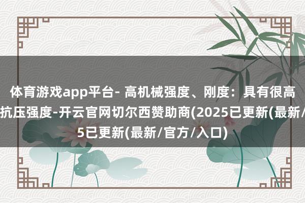 体育游戏app平台- 高机械强度、刚度:具有很高拉伸强度、抗压强度-开云官网切尔西赞助商(2025已更新(最新/官方/入口)