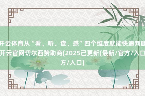 开云体育从“看、听、查、感”四个维度就能快速判断-开云官网切尔西赞助商(2025已更新(最新/官方/入口)
