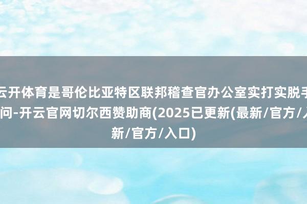 云开体育是哥伦比亚特区联邦稽查官办公室实打实脱手的探问-开云官网切尔西赞助商(2025已更新(最新/官方/入口)