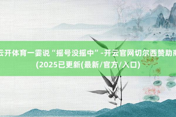 云开体育一霎说“摇号没摇中”-开云官网切尔西赞助商(2025已更新(最新/官方/入口)